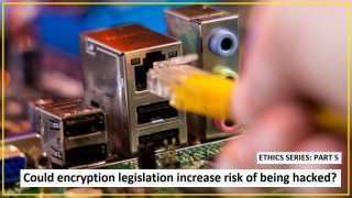 Ethics Part 5: Could encryption legislation increase risk of being hacked?